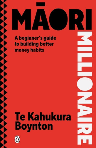 Māori Millionaire: A beginner's guide to building better money habits - Te Kahukura Boynton